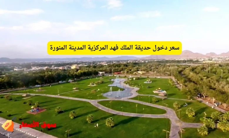 سعر دخول حديقة الملك فهد المركزية المدينة المنورة